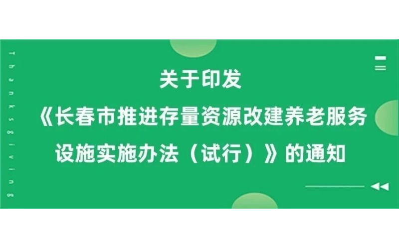 长春市印发《推进存量资源改建养老服务设施实施办法（试行）》